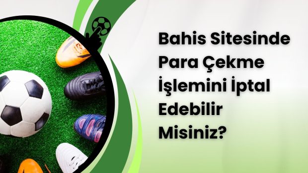 Bahis Sitesinde Para Çekme İşlemini İptal Edebilir Misiniz